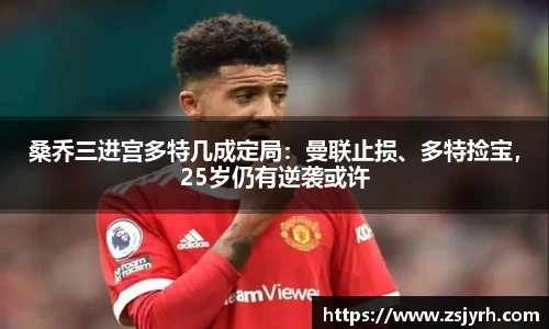 桑乔三进宫多特几成定局：曼联止损、多特捡宝，25岁仍有逆袭或许