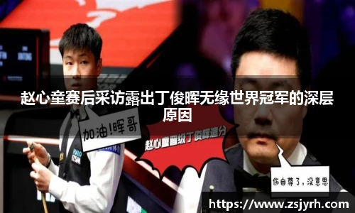 赵心童赛后采访露出丁俊晖无缘世界冠军的深层原因